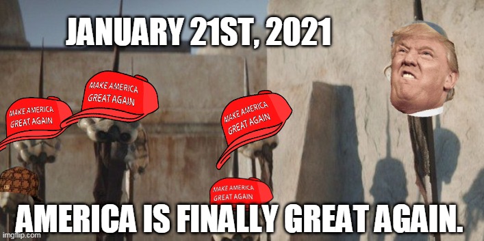 America is finally great again | JANUARY 21ST, 2021; AMERICA IS FINALLY GREAT AGAIN. | image tagged in trump,magats,red hats,justice | made w/ Imgflip meme maker