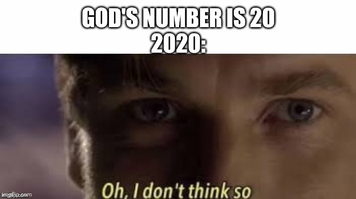 Uh | GOD'S NUMBER IS 20
2020: | image tagged in bruh,i don't think so,2020,funny | made w/ Imgflip meme maker