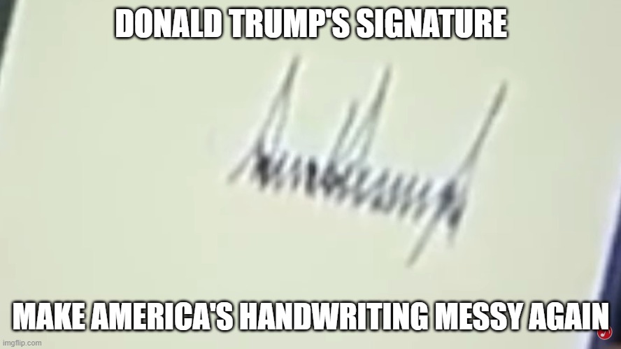 DONALD TRUMP'S SIGNATURE; MAKE AMERICA'S HANDWRITING MESSY AGAIN | image tagged in memes | made w/ Imgflip meme maker