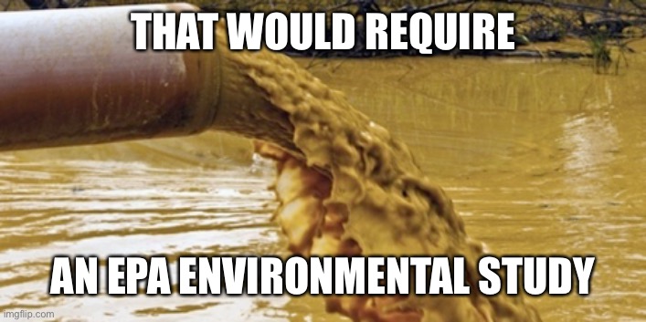 Sewage Pipe | THAT WOULD REQUIRE AN EPA ENVIRONMENTAL STUDY | image tagged in sewage pipe | made w/ Imgflip meme maker