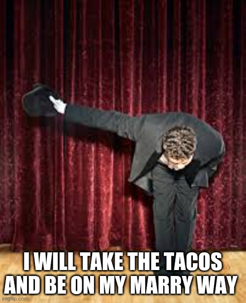 Take a bow. | I WILL TAKE THE TACOS AND BE ON MY MARRY WAY | image tagged in take a bow | made w/ Imgflip meme maker