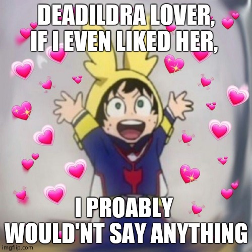 Ask more qs in da comments ^^ | DEADILDRA LOVER, IF I EVEN LIKED HER, I PROABLY  WOULD'NT SAY ANYTHING | image tagged in izukuwu | made w/ Imgflip meme maker