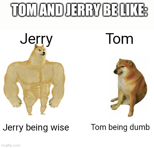 Buff Doge vs. Cheems | TOM AND JERRY BE LIKE:; Jerry; Tom; Jerry being wise; Tom being dumb | image tagged in memes,buff doge vs cheems | made w/ Imgflip meme maker