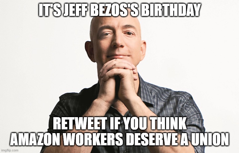 Jeff Bezos's Birthday | IT'S JEFF BEZOS'S BIRTHDAY; RETWEET IF YOU THINK AMAZON WORKERS DESERVE A UNION | image tagged in jeff bezos looking like godfather | made w/ Imgflip meme maker