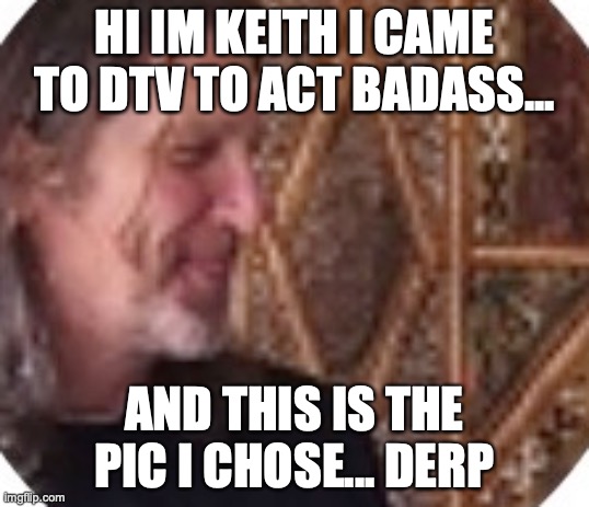HI IM KEITH I CAME TO DTV TO ACT BADASS... AND THIS IS THE PIC I CHOSE... DERP | made w/ Imgflip meme maker