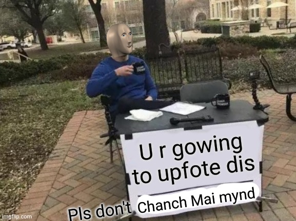 Pls don't change my mind | U r gowing to upfote dis; Chanch Mai mynd; Pls don't | image tagged in memes,change my mind,meme man,wrong,spelling,upvote | made w/ Imgflip meme maker
