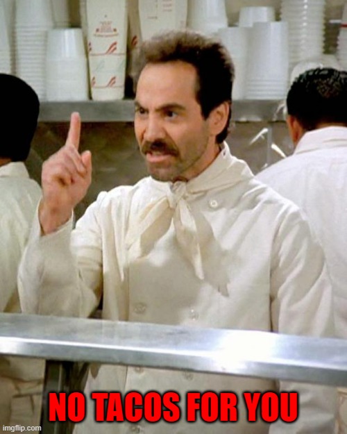 soup nazi | NO TACOS FOR YOU | image tagged in soup nazi | made w/ Imgflip meme maker