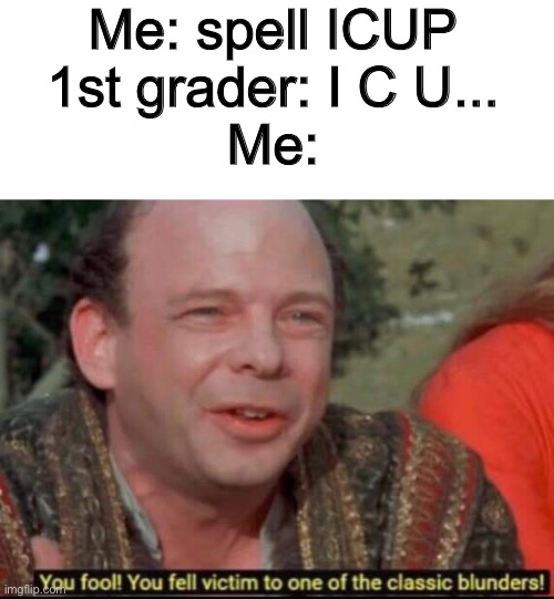 You fool! You fell victim to one of the classic blunders! | Me: spell ICUP
1st grader: I C U...
Me: | image tagged in you fool you fell victim to one of the classic blunders,memes,funny | made w/ Imgflip meme maker