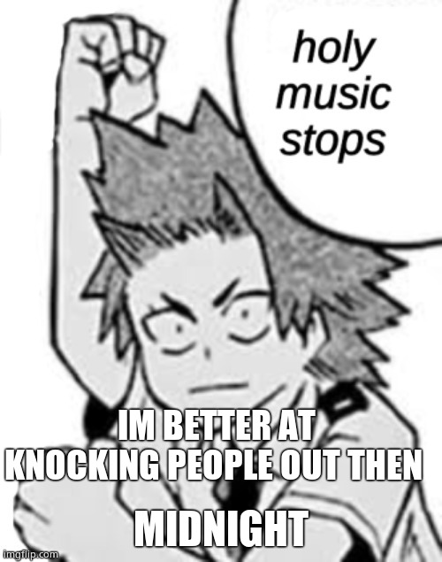 Kirishima holy music stops | IM BETTER AT KNOCKING PEOPLE OUT THEN; MIDNIGHT | image tagged in kirishima holy music stops | made w/ Imgflip meme maker