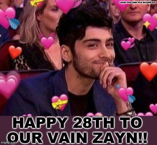 Love you Zayn!! |  LOVE YOU AND PLS REJOIN 1D; HAPPY 28TH TO OUR VAIN ZAYN!! | image tagged in zayn malik,one direction,reunion,please,i love you this much | made w/ Imgflip meme maker