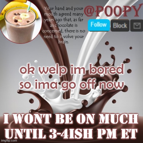bai | ok welp im bored so ima go off now; i wont be on much until 3-4ish pm et | image tagged in poopy | made w/ Imgflip meme maker
