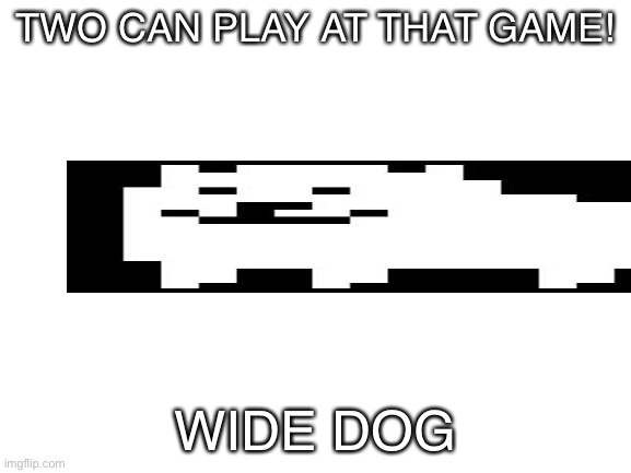 Inspired by "Wide Ralsei" by thatONLYrandomdoggo | TWO CAN PLAY AT THAT GAME! WIDE DOG | image tagged in blank white template,doggo,undertale,annoying dog,wide,wide putin | made w/ Imgflip meme maker