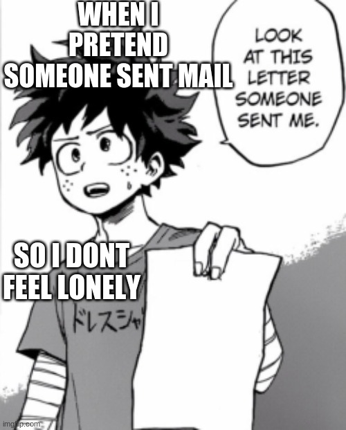 Me pretending to have friends | WHEN I PRETEND SOMEONE SENT MAIL; SO I DONT FEEL LONELY | image tagged in deku letter,deku,bnha,mha,lonelyness | made w/ Imgflip meme maker