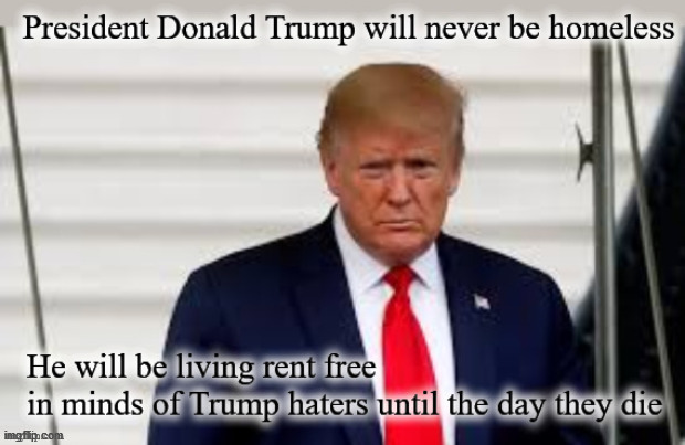 Donald Trump will never be homeless | image tagged in politics | made w/ Imgflip meme maker