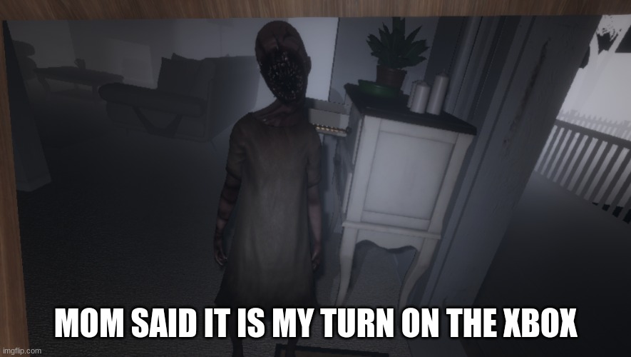 MOM SAID IT IS MY TURN ON THE XBOX | image tagged in funny | made w/ Imgflip meme maker