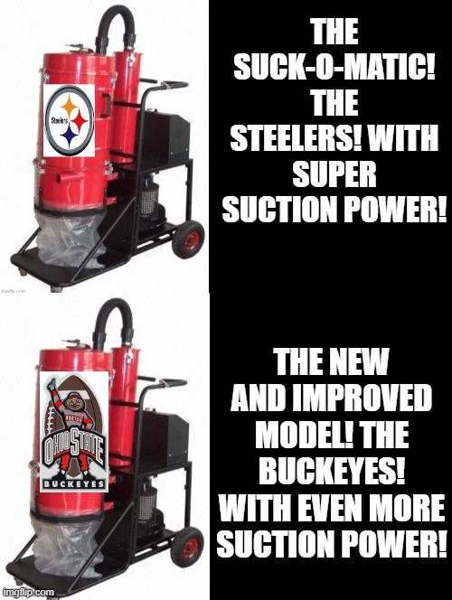 The New And Improved Model! The Buckeyes! With Even More Suction Power! | THE SUCK-O-MATIC! THE STEELERS! WITH SUPER SUCTION POWER! THE NEW AND IMPROVED MODEL! THE BUCKEYES! WITH EVEN MORE SUCTION POWER! | image tagged in ohio state buckeyes | made w/ Imgflip meme maker