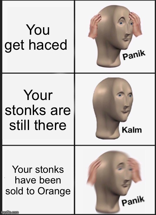 Stonks | You get haced; Your stonks are still there; Your stonks have been sold to Orange | image tagged in memes,panik kalm panik,stonks,not stonks | made w/ Imgflip meme maker