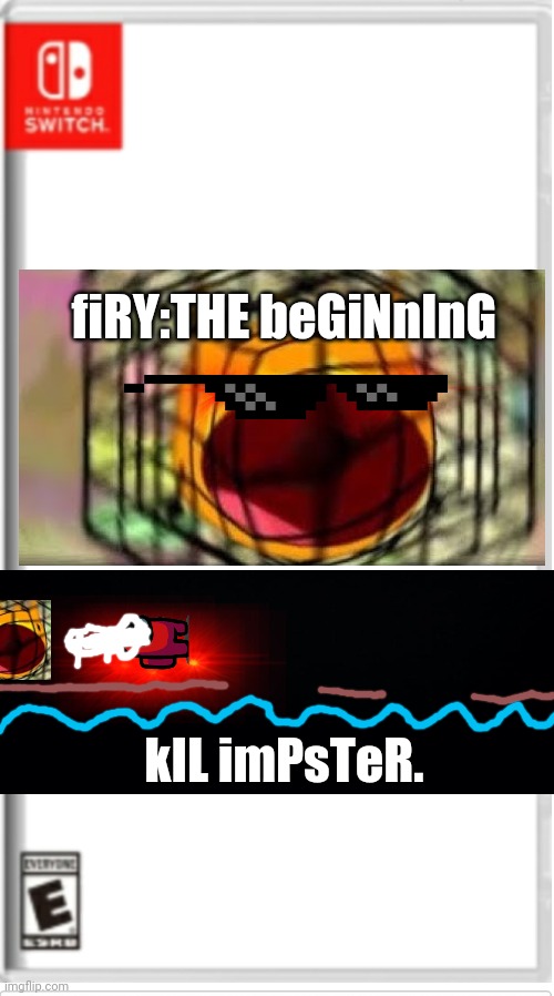 Blank Switch game | fiRY:THE beGiNnInG; kIL imPsTeR. | image tagged in blank switch game | made w/ Imgflip meme maker