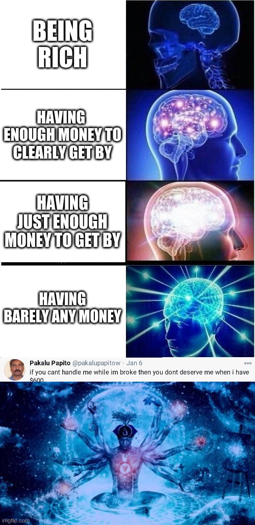 crappy made meme had to rush | BEING RICH; HAVING  ENOUGH MONEY TO CLEARLY GET BY; HAVING JUST ENOUGH MONEY TO GET BY; HAVING BARELY ANY MONEY | image tagged in memes,expanding brain,pakalu papito | made w/ Imgflip meme maker