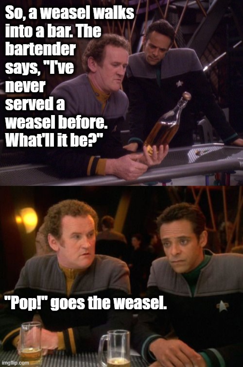 O'Brien Weasel Dad Joke | So, a weasel walks 
into a bar. The 
bartender 
says, "I've 
never 
served a 
weasel before. 
What'll it be?"; "Pop!" goes the weasel. | image tagged in miles o'brien,star trek,star trek deep space nine | made w/ Imgflip meme maker