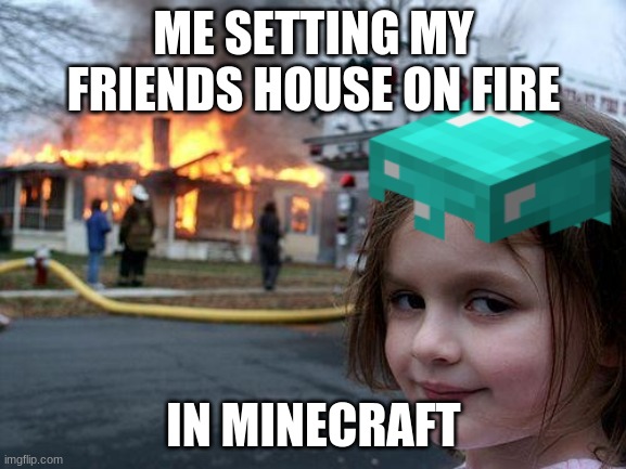 ME SETTING MY FRIENDS HOUSE ON FIRE; IN MINECRAFT | image tagged in minecraft | made w/ Imgflip meme maker