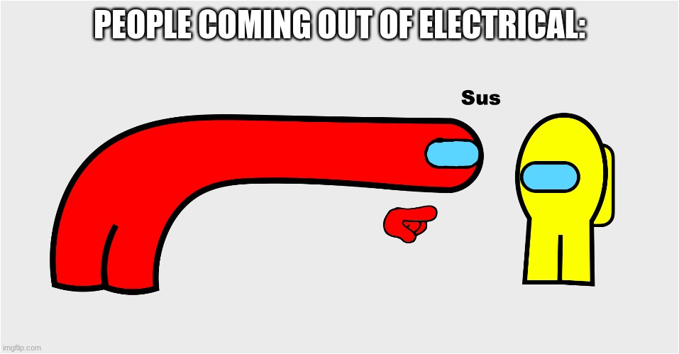 Among Us sus | PEOPLE COMING OUT OF ELECTRICAL: | image tagged in among us sus | made w/ Imgflip meme maker