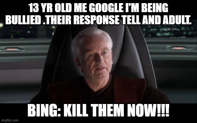 I am the Senate | 13 YR OLD ME GOOGLE I'M BEING BULLIED .THEIR RESPONSE TELL AND ADULT. BING: KILL THEM NOW!!! | image tagged in i am the senate | made w/ Imgflip meme maker