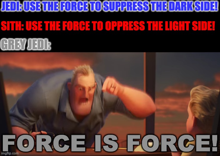 FORCE IS FORCE | JEDI: USE THE FORCE TO SUPPRESS THE DARK SIDE! SITH: USE THE FORCE TO OPPRESS THE LIGHT SIDE! GREY JEDI:; FORCE IS FORCE! | image tagged in math is math | made w/ Imgflip meme maker