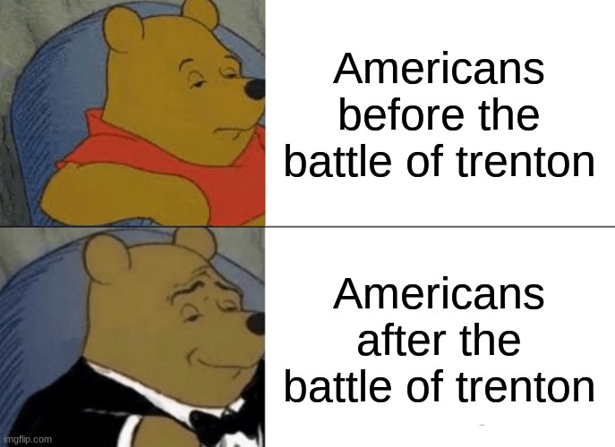 Tuxedo Winnie The Pooh Meme | Americans before the battle of trenton; Americans after the battle of trenton | image tagged in memes,tuxedo winnie the pooh,american revolution | made w/ Imgflip meme maker