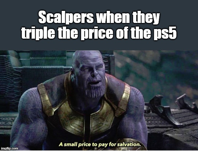Scalpers | Scalpers when they triple the price of the ps5 | image tagged in a small price to pay for salvation,ps5,funny,funny memes,thanos,dank memes | made w/ Imgflip meme maker