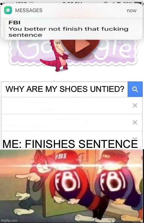 Alright, he didn’t listen, let’s get’em boys! | WHY ARE MY SHOES UNTIED? ME: FINISHES SENTENCE | image tagged in fbi you better not finish,fbi open up,funny,fun | made w/ Imgflip meme maker
