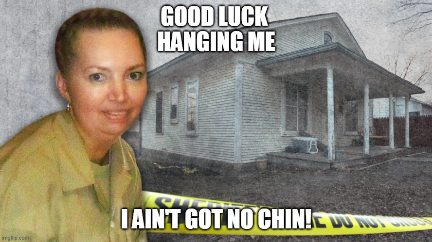 Murderer | GOOD LUCK 
HANGING ME; I AIN'T GOT NO CHIN! | image tagged in political,baby killer | made w/ Imgflip meme maker