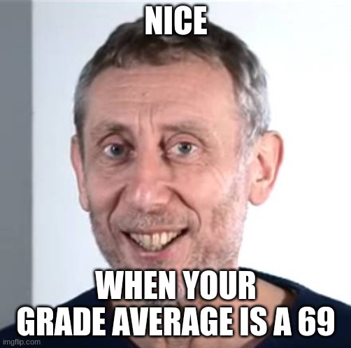 69 | NICE; WHEN YOUR GRADE AVERAGE IS A 69 | image tagged in nice michael rosen | made w/ Imgflip meme maker