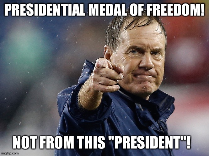 Bill Belichick shoves a football up Trump's arse | PRESIDENTIAL MEDAL OF FREEDOM! NOT FROM THIS "PRESIDENT"! | image tagged in bill belichick | made w/ Imgflip meme maker