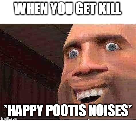 TF2 Heavy Happy | WHEN YOU GET KILL; *HAPPY POOTIS NOISES* | image tagged in tf2,heavy tf2 | made w/ Imgflip meme maker