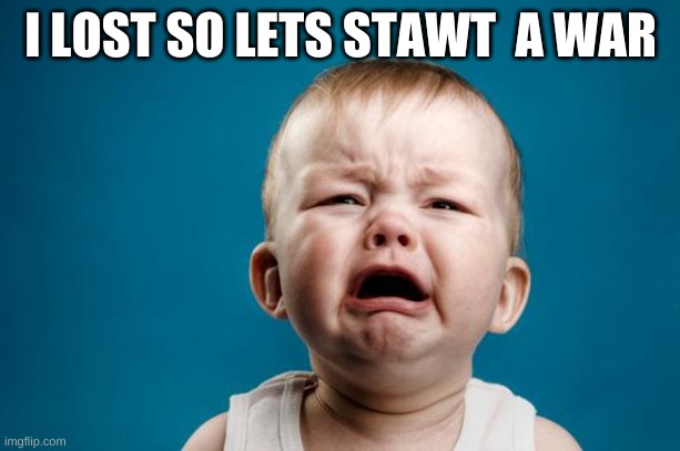 BABY CRYING | I LOST SO LETS STAWT  A WAR | image tagged in baby crying | made w/ Imgflip meme maker