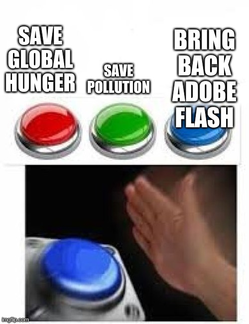Bring him back |  SAVE POLLUTION; BRING BACK ADOBE FLASH; SAVE GLOBAL HUNGER | image tagged in red green blue buttons | made w/ Imgflip meme maker