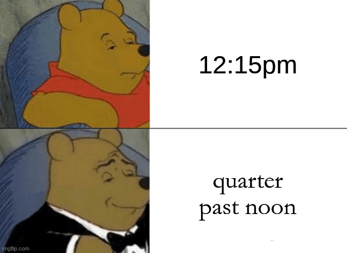 Tuxedo Winnie The Pooh | 12:15pm; quarter past noon | image tagged in memes,tuxedo winnie the pooh | made w/ Imgflip meme maker