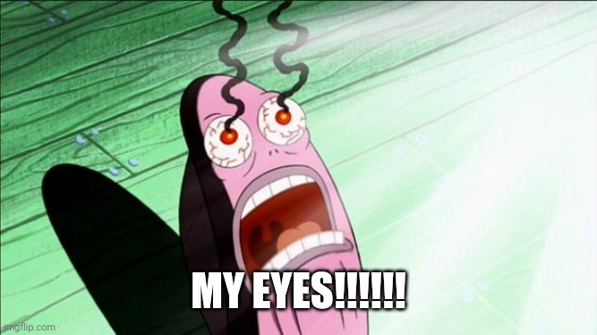 Spongebob My Eyes | MY EYES!!!!!! | image tagged in spongebob my eyes | made w/ Imgflip meme maker