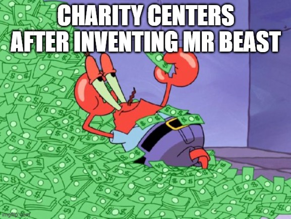 do be tru tho | CHARITY CENTERS AFTER INVENTING MR BEAST | image tagged in mr krabs money | made w/ Imgflip meme maker