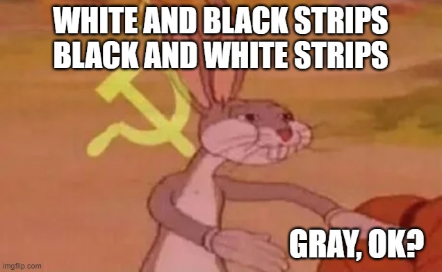 confuse | WHITE AND BLACK STRIPS
BLACK AND WHITE STRIPS; GRAY, OK? | image tagged in bugs bunny communist | made w/ Imgflip meme maker
