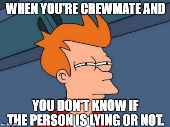 Is this person lying? | WHEN YOU'RE CREWMATE AND; YOU DON'T KNOW IF THE PERSON IS LYING OR NOT. | image tagged in memes,futurama fry,among us,imposter,crewmate | made w/ Imgflip meme maker