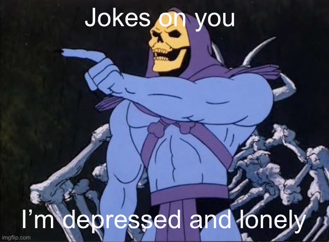 Jokes on you I’m into that shit | Jokes on you I’m depressed and lonely | image tagged in jokes on you i m into that shit | made w/ Imgflip meme maker