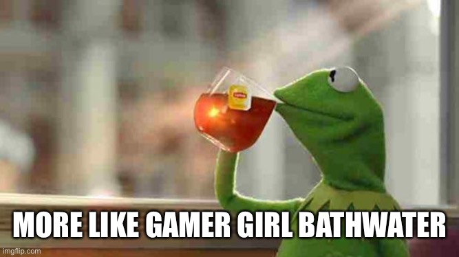 Kermit sipping tea | MORE LIKE GAMER GIRL BATHWATER | image tagged in kermit sipping tea | made w/ Imgflip meme maker