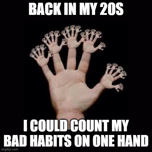 Count on one hand | BACK IN MY 20S; I COULD COUNT MY BAD HABITS ON ONE HAND | image tagged in funny,hand | made w/ Imgflip meme maker