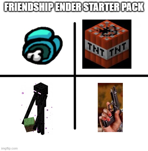 Blank Starter Pack Meme | FRIENDSHIP ENDER STARTER PACK | image tagged in memes,blank starter pack | made w/ Imgflip meme maker