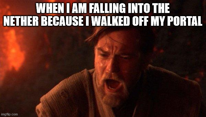 Oof | WHEN I AM FALLING INTO THE NETHER BECAUSE I WALKED OFF MY PORTAL | image tagged in memes,you were the chosen one star wars | made w/ Imgflip meme maker