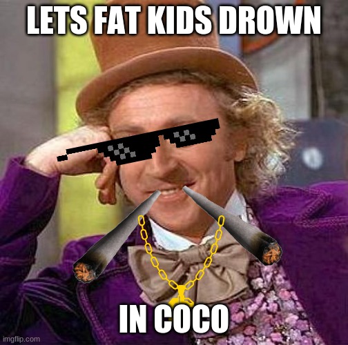 Creepy Condescending Wonka Meme | LETS FAT KIDS DROWN; IN COCO | image tagged in memes,creepy condescending wonka | made w/ Imgflip meme maker