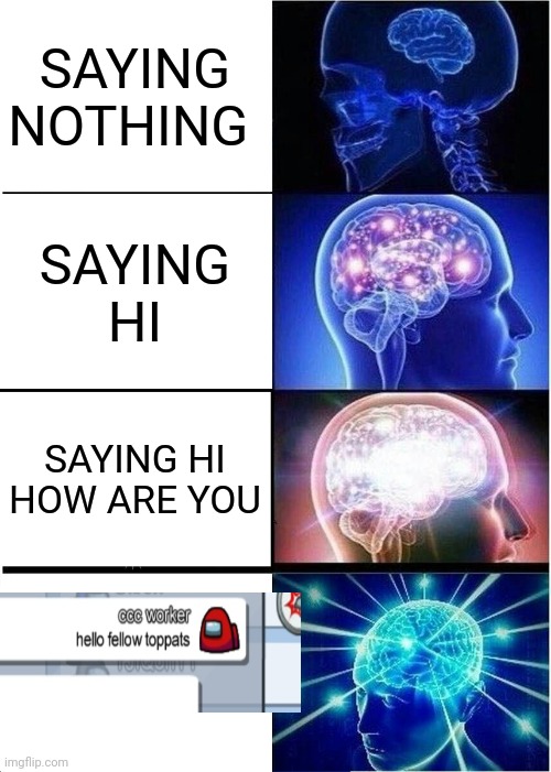 yes I said this | SAYING NOTHING; SAYING HI; SAYING HI HOW ARE YOU | image tagged in memes,expanding brain,among us | made w/ Imgflip meme maker