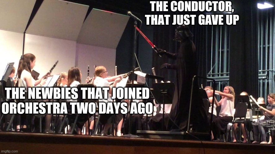 Star Wars Orchestra Meme | THE CONDUCTOR, THAT JUST GAVE UP; THE NEWBIES THAT JOINED ORCHESTRA TWO DAYS AGO | image tagged in star wars orchestra meme,orchestra,star wars,darth vader,memes,funny | made w/ Imgflip meme maker